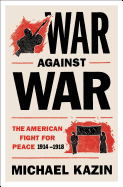 War Against War the American Fight for Peace 1914-1918