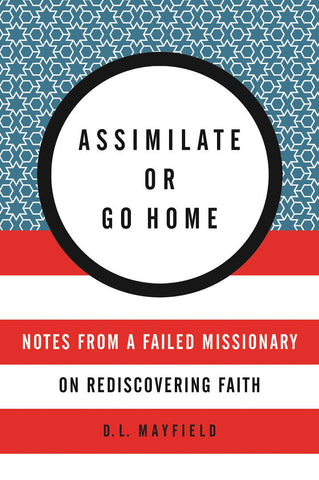 Assimilate or Go Home: Notes from a Failed Missionary on Rediscovering Faith