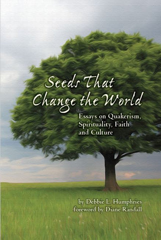 Seeds That Change The World: Essays on Quakerism, Spirituality, Faith, and Culture